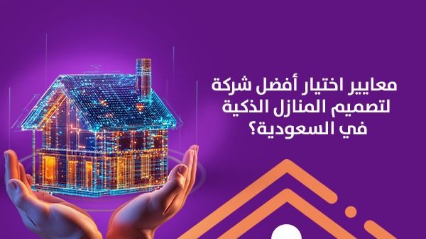 معايير اختيار أفضل شركة لتصميم المنازل الذكية في السعودية