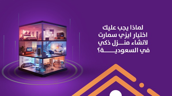 لماذا يجب عليك اختيار إيزي سمارت لإنشاء منزل ذكي في السعودية؟
